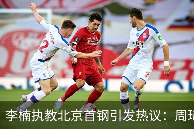李楠执教北京首钢引发热议：周琦赵睿曾联手失误让他从国家队下课